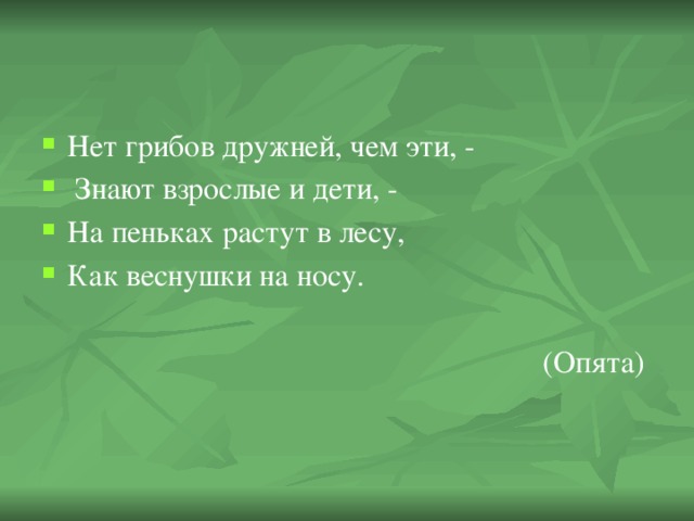 Нет грибов дружней, чем эти, -  Знают взрослые и дети, - На пеньках растут в лесу, Как веснушки на носу.