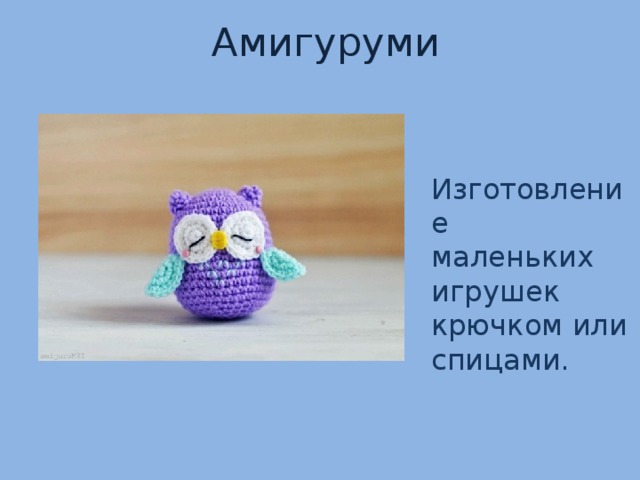 Амигуруми  Изготовление маленьких игрушек крючком или спицами.