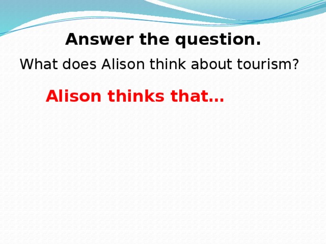 Answer the question. What does Alison think about tourism? Alison thinks that…