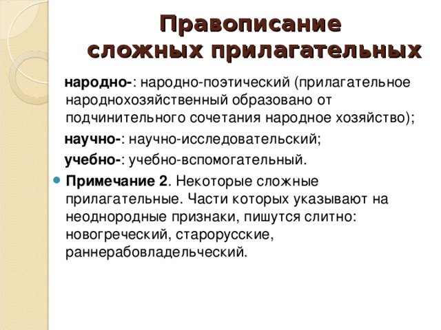 Правописание  сложных прилагательных  народно- : народно-поэтический (прилагательное народнохозяйственный образовано от подчинительного сочетания народное хозяйство);  научно- : научно-исследовательский;  учебно- : учебно-вспомогательный.