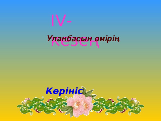 IV-кезең   Уланбасын өмірің  Көрініс