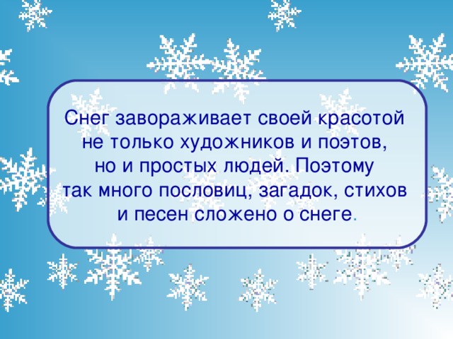 Снег завораживает своей красотой не только художников и поэтов, но и простых людей. Поэтому так много пословиц, загадок, стихов и песен сложено о снеге .