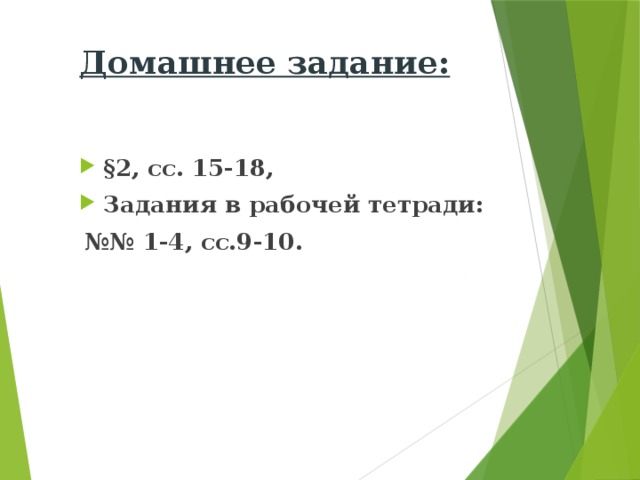 Домашнее задание: §2, сс. 15-18, Задания в рабочей тетради: №№ 1-4, сс.9-10.