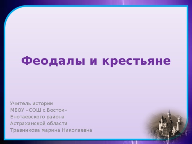 Феодалы и крестьяне Учитель истории МБОУ «СОШ с.Восток» Енотаевского района Астраханской области Травникова марина Николаевна