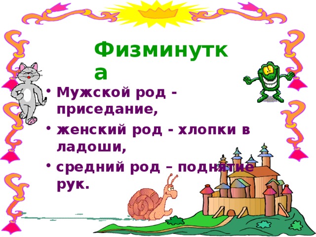 Физминутка Мужской род - приседание, женский род - хлопки в ладоши, средний род – поднятие рук. .