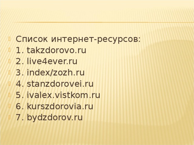 Список интернет-ресурсов: 1. takzdorovo.ru 2. live4ever.ru 3. index/zozh.ru 4. stanzdorovei.ru 5. ivalex.vistkom.ru 6. kurszdorovia.ru 7. bydzdorov.ru