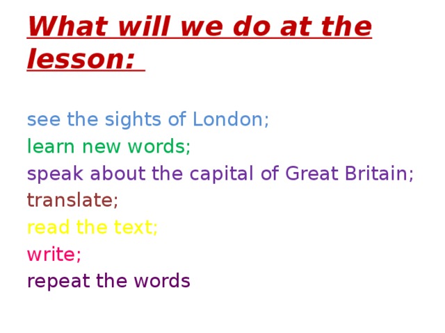 What will we do at the lesson: see the sights of London; learn new words; speak about the capital of Great Britain; translate; read the text; write; repeat the words