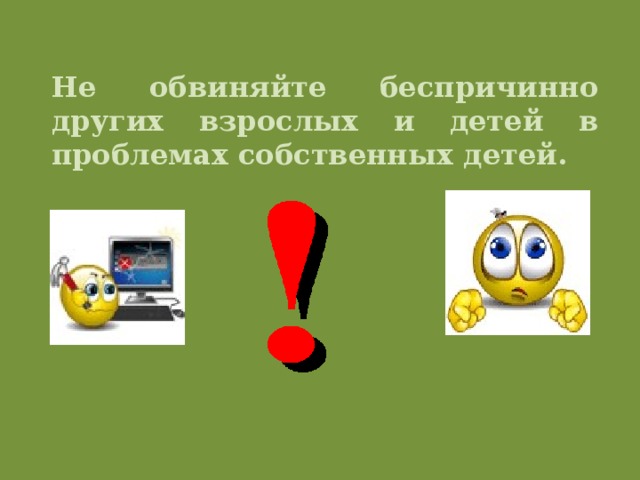 Не обвиняйте беспричинно других взрослых и детей в проблемах собственных детей.