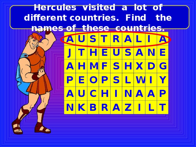 Hercules visited a lot of different countries. Find the names of these countries. A U J S A T T H H P E A E R M U A F N O U S L S P C K H I H S B A I L R N A X N D A W E A I Z G A Y I P L T