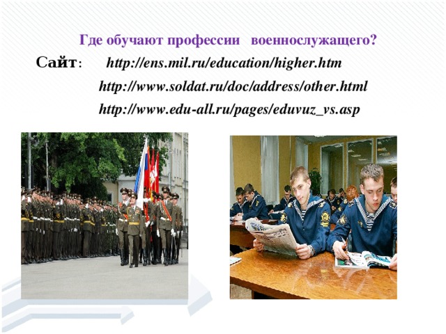 Где обучают профессии военнослужащего? Сайт :  http://ens.mil.ru/education/higher.htm   http://www.soldat.ru/doc/address/other.html   http://www.edu-all.ru/pages/eduvuz_vs.asp