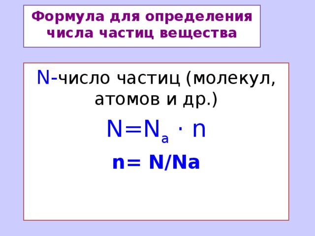 Формула для определения числа частиц вещества N- число частиц (молекул, атомов и др.) N=N а · n n= N/Nа