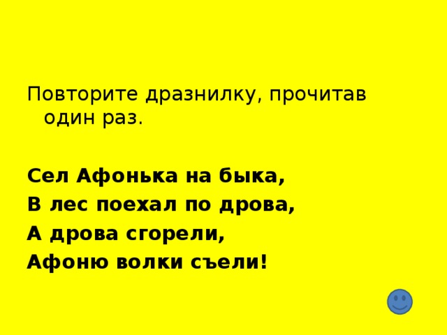 Повторите дразнилку, прочитав один раз. Сел Афонька на быка, В лес поехал по дрова, А дрова сгорели, Афоню волки съели!