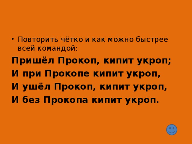 Пришёл Прокоп, кипит укроп; И при Прокопе кипит укроп, И ушёл Прокоп, кипит укроп, И без Прокопа кипит укроп.