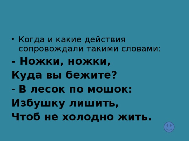 Когда и какие действия сопровождали такими словами: - Ножки, ножки, Куда вы бежите? В лесок по мошок: