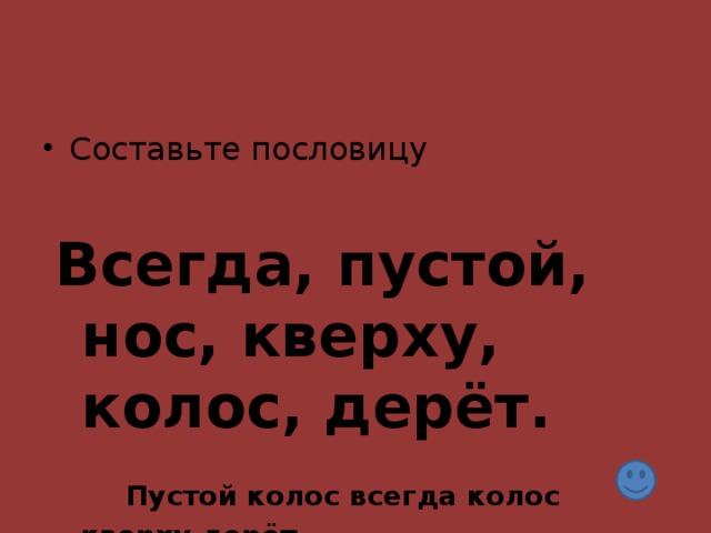 Всегда, пустой, нос, кверху, колос, дерёт.   Пустой колос всегда колос кверху дерёт.