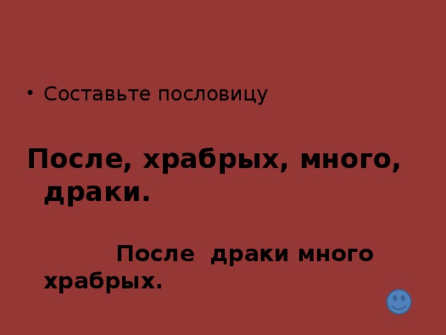 После, храбрых, много, драки.            После драки много храбрых.