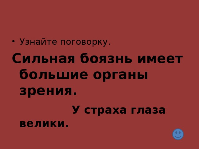 Сильная боязнь имеет большие органы зрения.     У страха глаза велики.