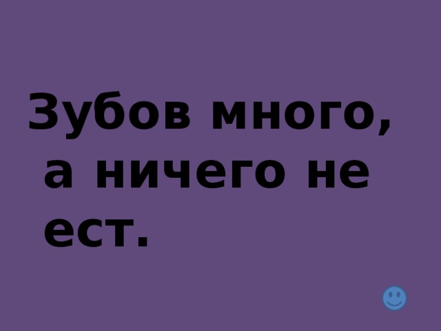 Зубов много, а ничего не ест.