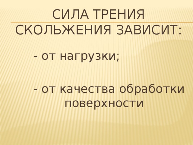 Сила трения скольжения зависит:    - от нагрузки;  - от качества обработки  поверхности