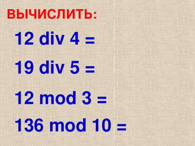 ВЫЧИСЛИТЬ: 12 div 4 = 1 9  div 5 = 12 mod 3 = 1 36  mod 10 =