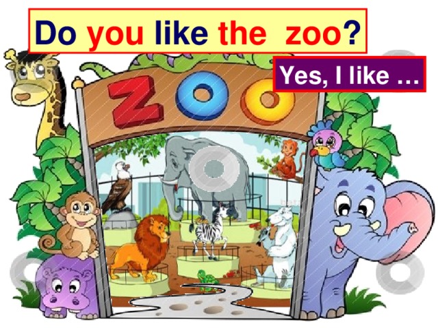 Do you like the  zoo ? Yes, I like …