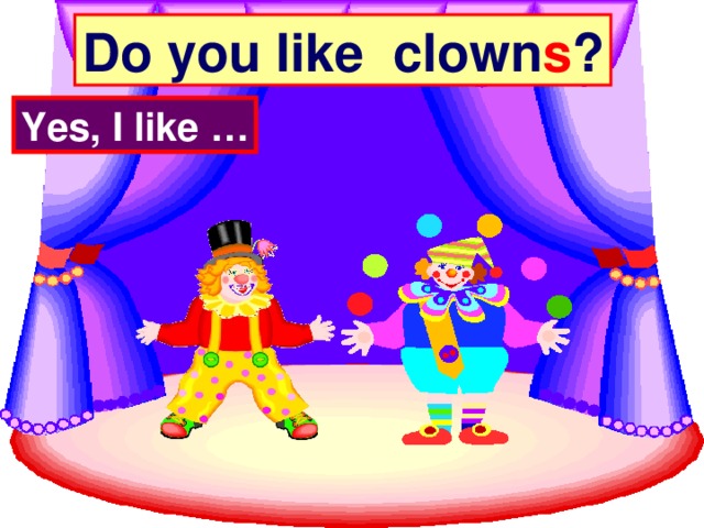 Do you like clown s ? Yes, I like …