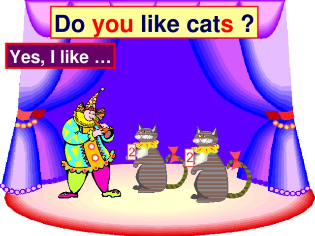 Do you like cat s ? Yes, I like …