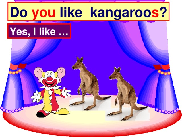Do you like kangaroo s ? Yes, I like …