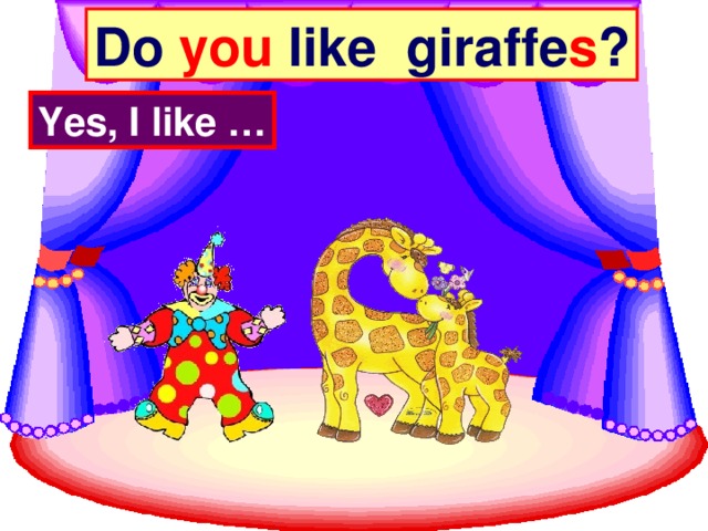 Do you like giraffe s ? Yes, I like …