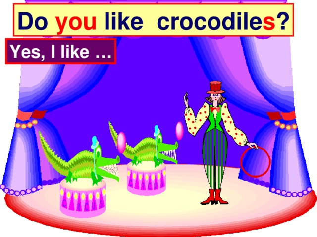 Do you like crocodile s ? Yes, I like …