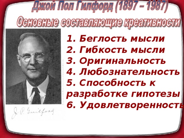 1. Беглость мысли  2. Гибкость мысли  3. Оригинальность  4. Любознательность  5. Способность к разработке гипотезы 6. Удовлетворенность