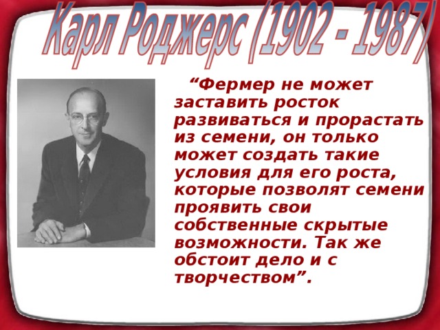 “ Фермер не может заставить росток развиваться и прорастать из семени, он только может создать такие условия для его роста, которые позволят семени проявить свои собственные скрытые возможности. Так же обстоит дело и с творчеством”.