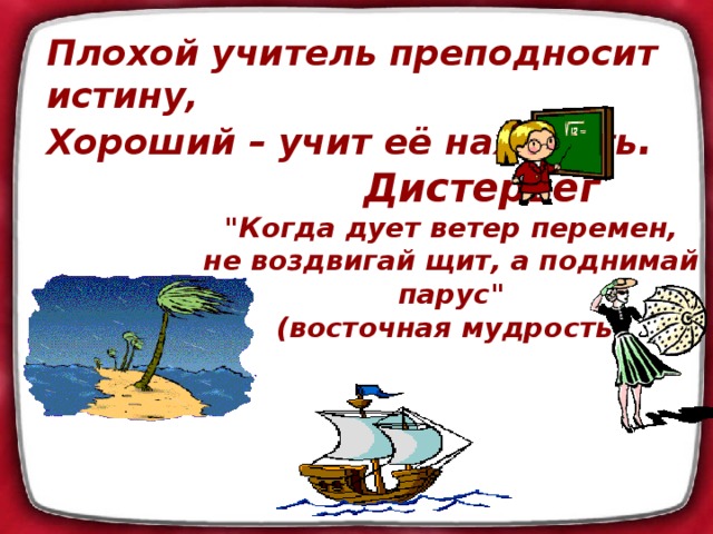 Плохой учитель преподносит истину, Хороший – учит её находить .  Дистервег 