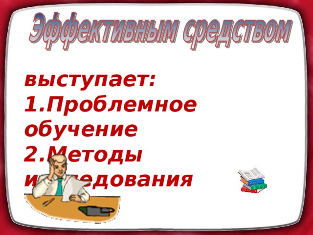 выступает: 1.Проблемное обучение 2.Методы исследования  