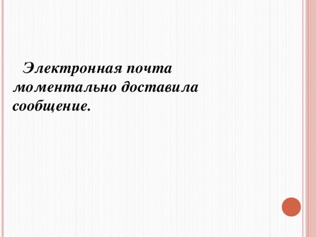 Электронная почта моментально доставила сообщение.