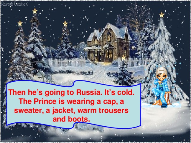 Then he’s going to Russia. It’s cold. The Prince is wearing a cap, a sweater, a jacket, warm trousers and boots.