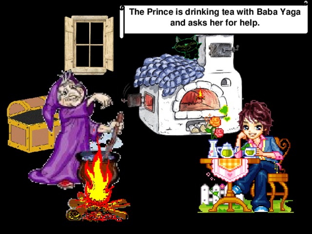 The Prince is drinking tea with Baba Yaga and asks her for help.