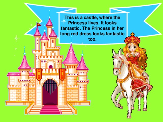 This is a castle, where the Princess lives. It looks fantastic. The Princess in her long red dress looks fantastic too.