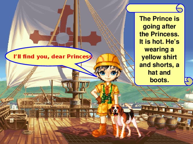 The Prince is going after the Princess. It is hot. He’s wearing a yellow shirt and shorts, a hat and boots. I’ll find you, dear Princess .