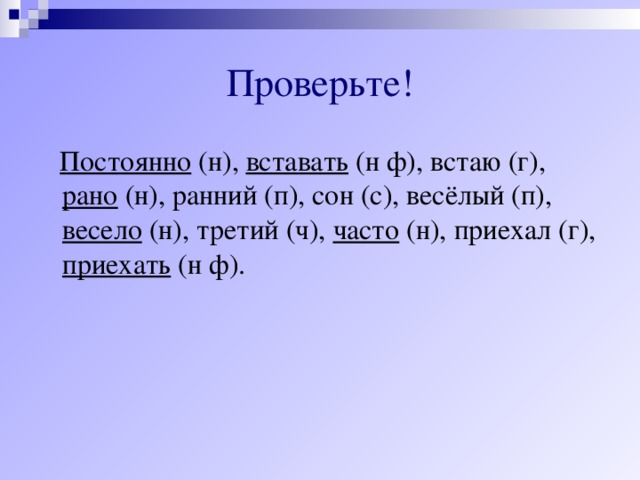 Проверьте!  Постоянно (н), вставать (н ф), встаю (г), рано (н), ранний (п), сон (с), весёлый (п), весело (н), третий (ч), часто (н), приехал (г), приехать (н ф).