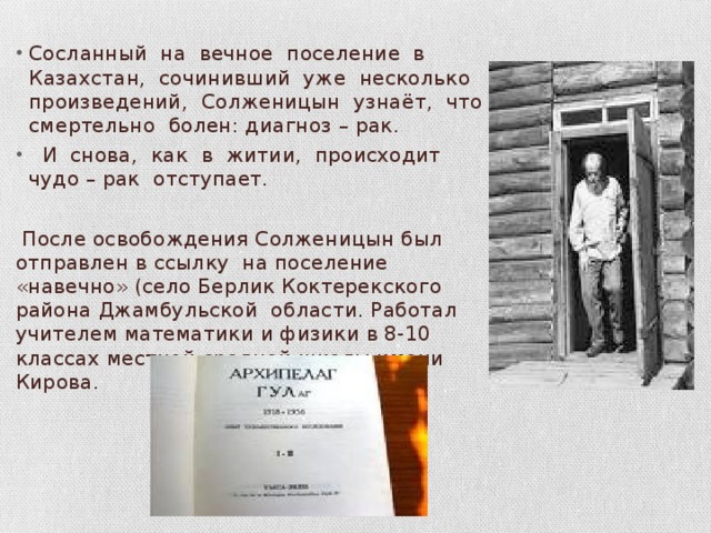 Сосланный на вечное поселение в Казахстан, сочинивший уже несколько произведений, Солженицын узнаёт, что смертельно болен: диагноз – рак.  И снова, как в житии, происходит чудо – рак отступает.
