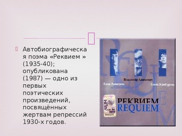 Автобиографическая поэма «Реквием » (1935-40); опубликована (1987) — одно из первых поэтических произведений, посвящённых жертвам репрессий 1930-х годов.