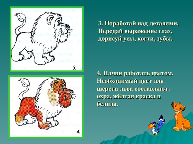 3. Поработай над деталями. Передай выражение глаз, дорисуй усы, когти, зубы. 4. Начни работать цветом. Необходимый цвет для шерсти льва составляют: охра, жёлтая краска и белила.