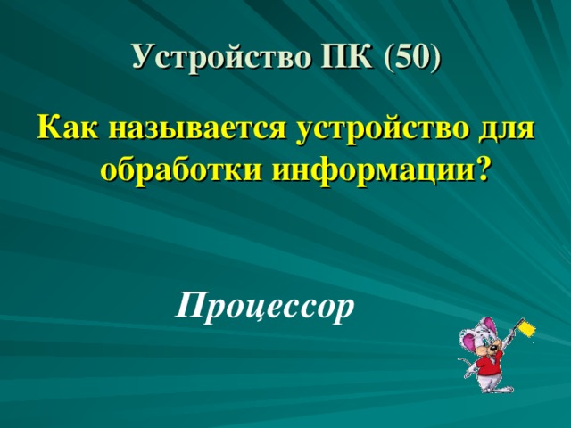 Устройство ПК (50) Как называется устройство для обработки информации? Процессор