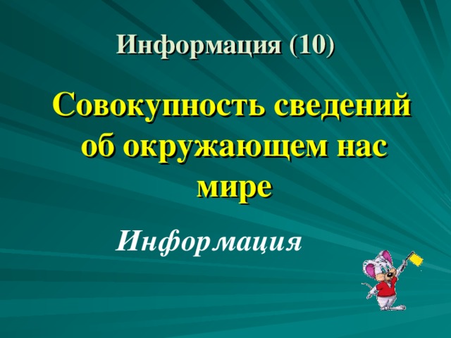 Информация (10)  Совокупность сведений об окружающем нас мире Информация