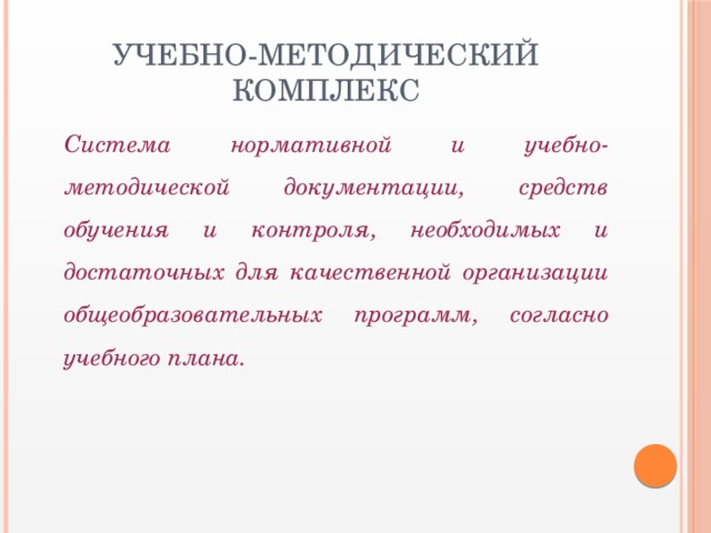 Учебно-методический комплекс  Система нормативной и учебно-методической документации, средств обучения и контроля, необходимых и достаточных для качественной организации общеобразовательных программ, согласно учебного плана.