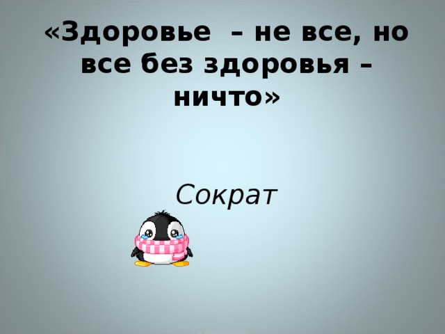 «Здоровье – не все, но все без здоровья – ничто»    Сократ