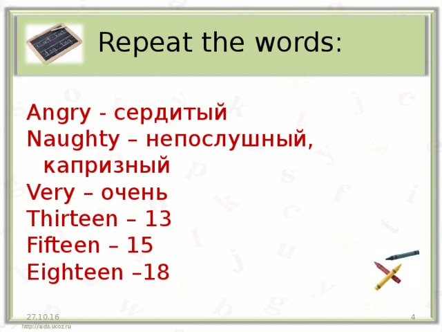 Repeat the words: Angry - сердитый Naughty – непослушный, капризный Very – очень Thirteen – 13 Fifteen – 15 Eighteen – 18 27.10.16