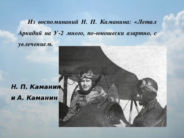 Из воспоминаний Н. П. Каманина: «Летал Аркадий на У-2 много, по-юношески азартно, с увлечением. Н. П. Каманин и А. Каманин