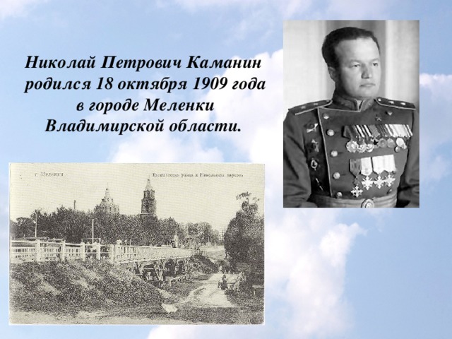 Николай Петрович Каманин  родился 18 октября 1909 года в городе Меленки Владимирской области.